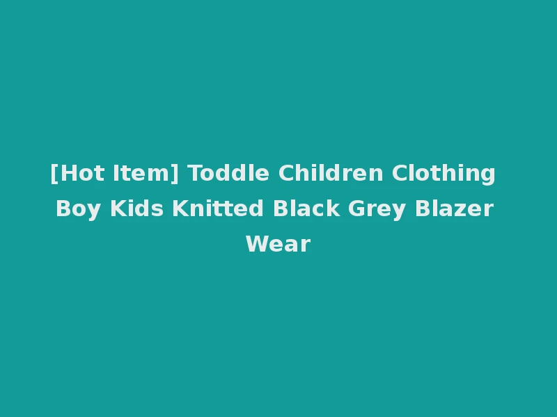 [Hot Item] Toddle Children Clothing Boy Kids Knitted Black Grey Blazer Wear