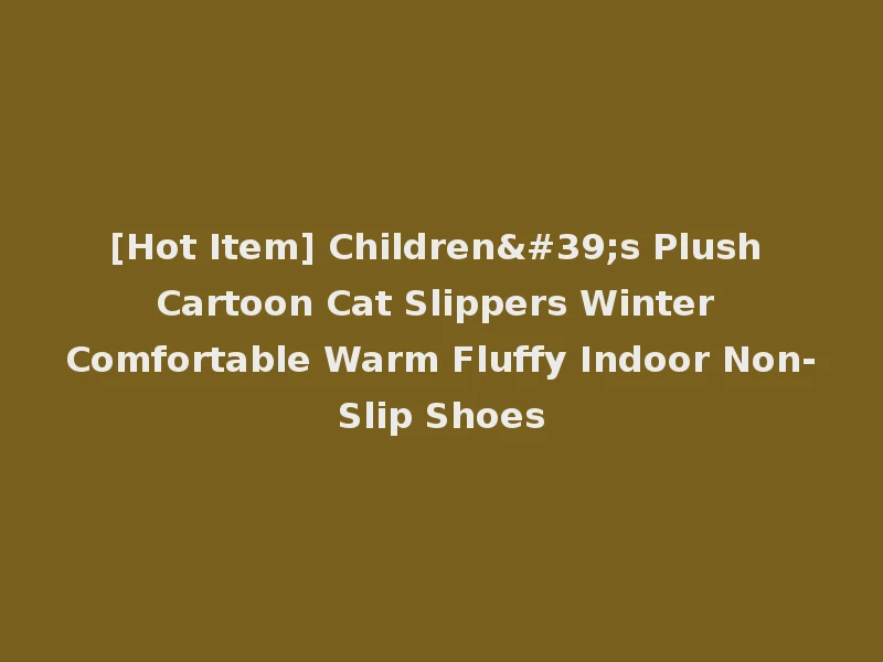 [Hot Item] Children's Plush Cartoon Cat Slippers Winter Comfortable Warm Fluffy Indoor Non-Slip Shoes