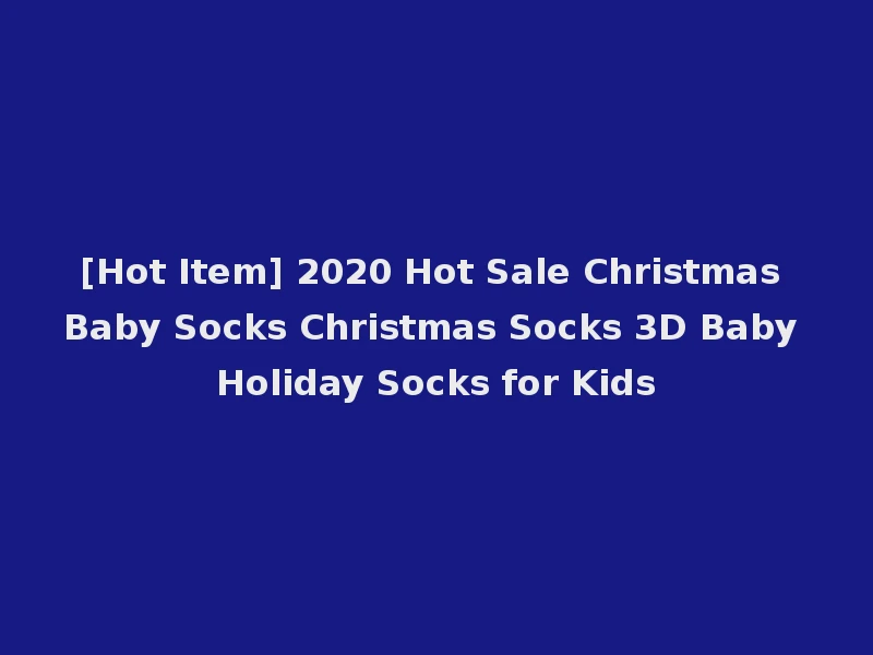 [Hot Item] 2020 Hot Sale Christmas Baby Socks Christmas Socks 3D Baby Holiday Socks for Kids