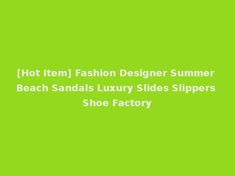 [Hot Item] Fashion Designer Summer Beach Sandals Luxury Slides Slippers Shoe Factory