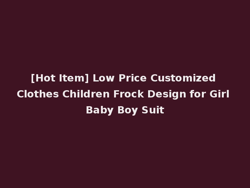 [Hot Item] Low Price Customized Clothes Children Frock Design for Girl Baby Boy Suit