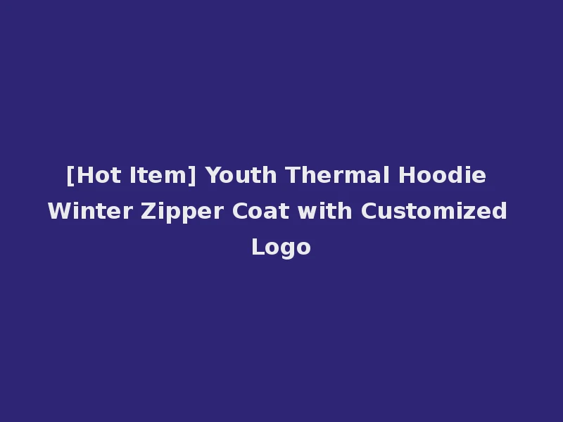 [Hot Item] Youth Thermal Hoodie Winter Zipper Coat with Customized Logo