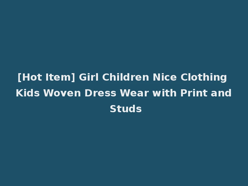 [Hot Item] Girl Children Nice Clothing Kids Woven Dress Wear with Print and Studs
