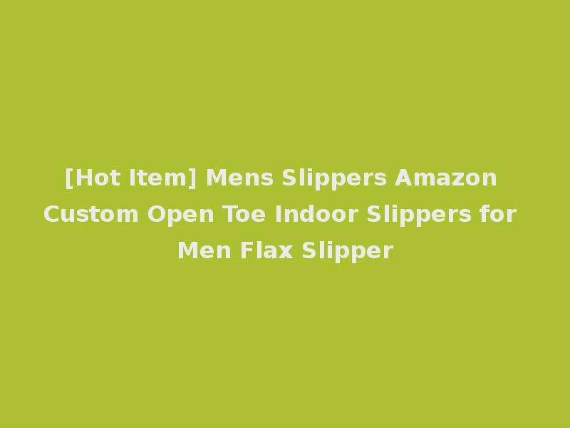 [Hot Item] Mens Slippers Amazon Custom Open Toe Indoor Slippers for Men Flax Slipper