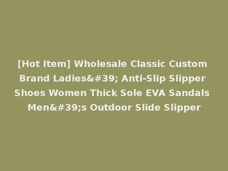 [Hot Item] Wholesale Classic Custom Brand Ladies' Anti-Slip Slipper Shoes Women Thick Sole EVA Sandals Men's Outdoor Slide Slipper