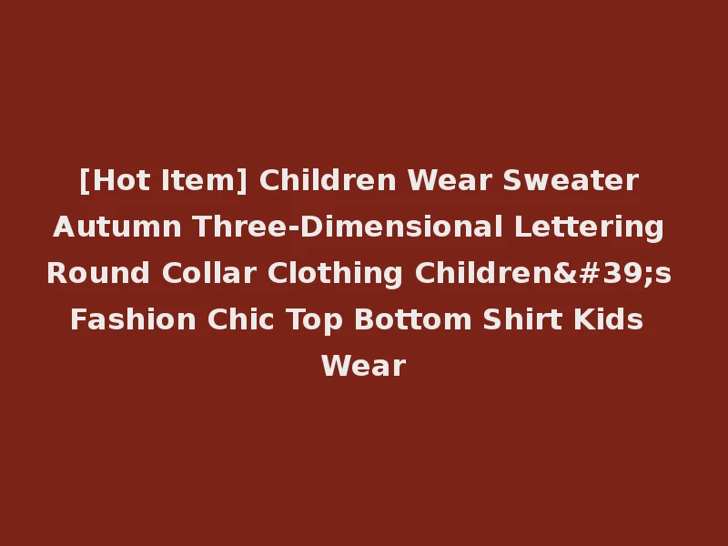 [Hot Item] Children Wear Sweater Autumn Three-Dimensional Lettering Round Collar Clothing Children's Fashion Chic Top Bottom Shirt Kids Wear