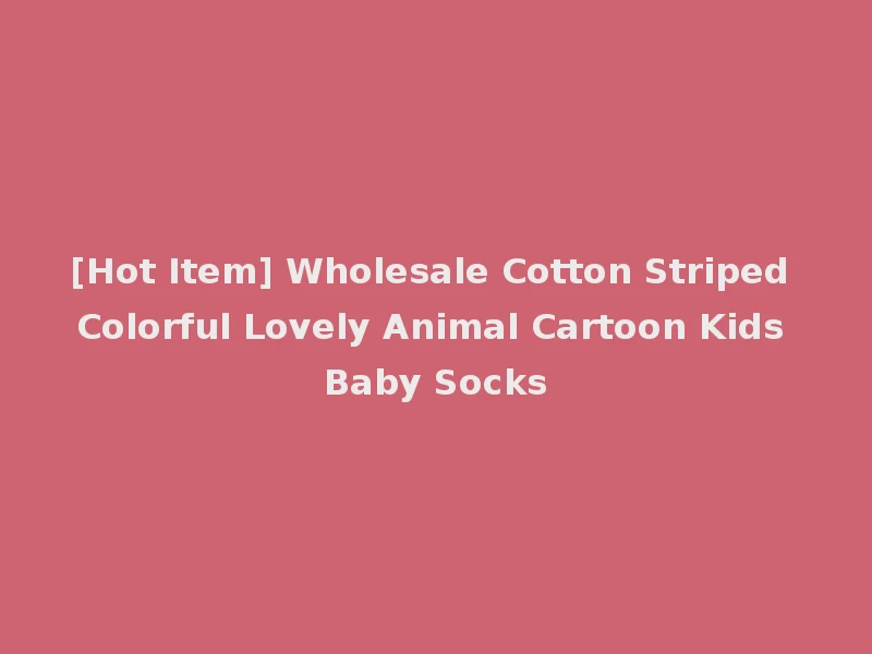 [Hot Item] Wholesale Cotton Striped Colorful Lovely Animal Cartoon Kids Baby Socks