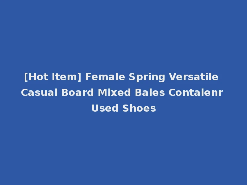 [Hot Item] Female Spring Versatile Casual Board Mixed Bales Contaienr Used Shoes