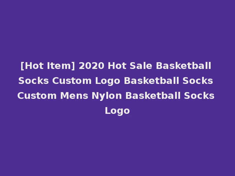 [Hot Item] 2020 Hot Sale Basketball Socks Custom Logo Basketball Socks Custom Mens Nylon Basketball Socks Logo
