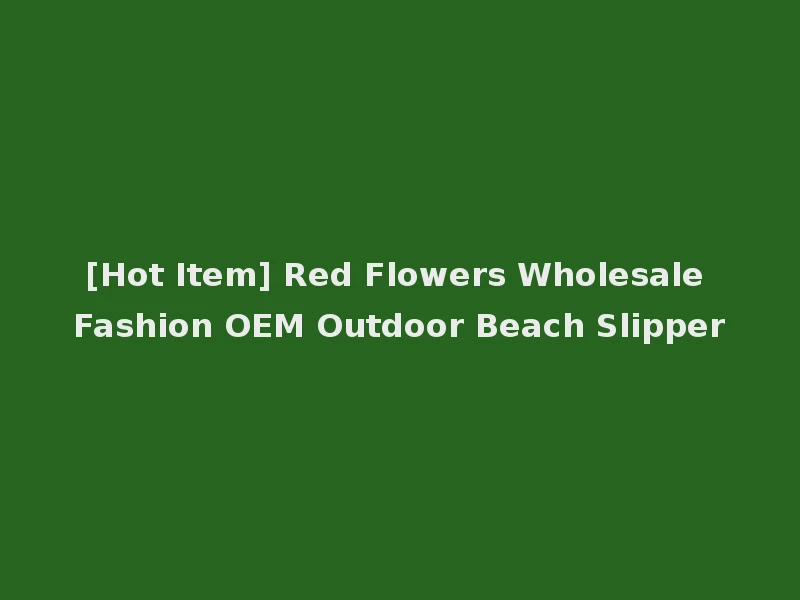 [Hot Item] Red Flowers Wholesale Fashion OEM Outdoor Beach Slipper