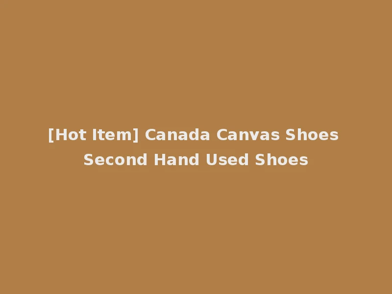 [Hot Item] Canada Canvas Shoes Second Hand Used Shoes