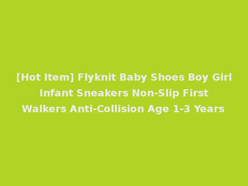 [Hot Item] Flyknit Baby Shoes Boy Girl Infant Sneakers Non-Slip First Walkers Anti-Collision Age 1-3 Years