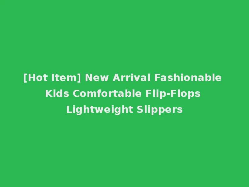 [Hot Item] New Arrival Fashionable Kids Comfortable Flip-Flops Lightweight Slippers