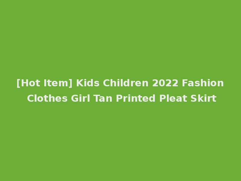 [Hot Item] Kids Children 2022 Fashion Clothes Girl Tan Printed Pleat Skirt