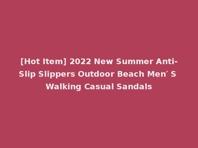 [Hot Item] 2022 New Summer Anti-Slip Slippers Outdoor Beach Men′ S Walking Casual Sandals