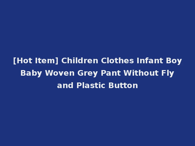 [Hot Item] Children Clothes Infant Boy Baby Woven Grey Pant Without Fly and Plastic Button