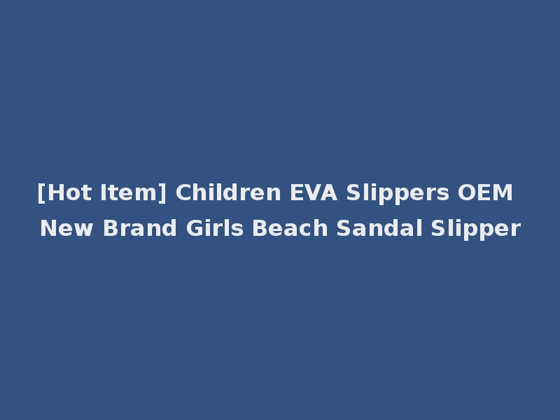 [Hot Item] Children EVA Slippers OEM New Brand Girls Beach Sandal Slipper