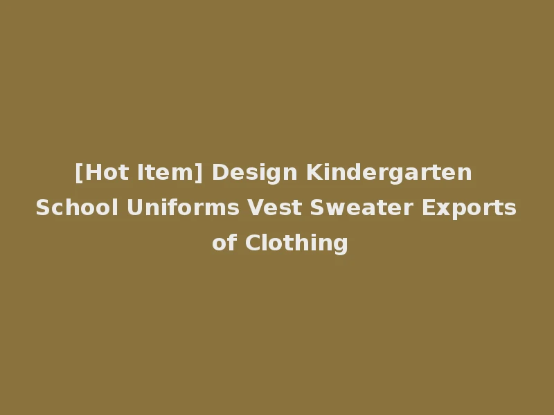 [Hot Item] Design Kindergarten School Uniforms Vest Sweater Exports of Clothing