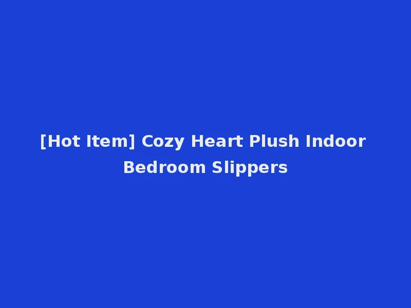 [Hot Item] Cozy Heart Plush Indoor Bedroom Slippers