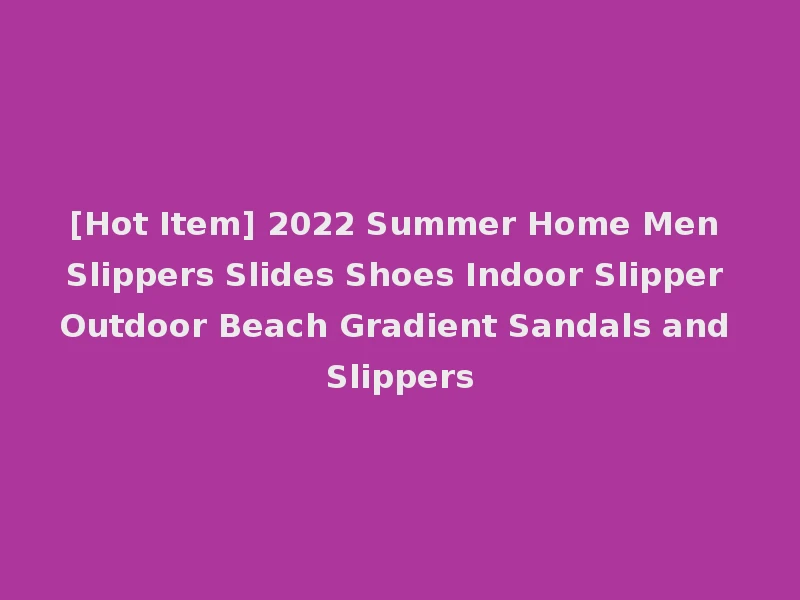 [Hot Item] 2022 Summer Home Men Slippers Slides Shoes Indoor Slipper Outdoor Beach Gradient Sandals and Slippers