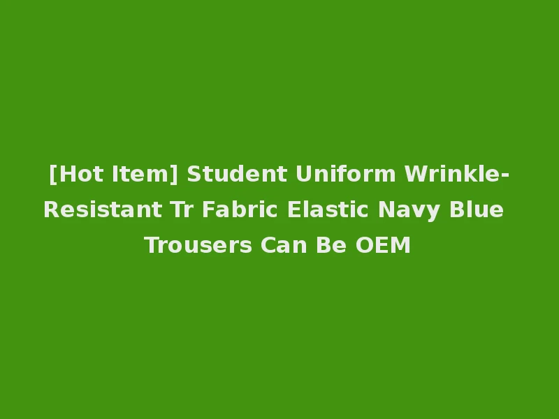 [Hot Item] Student Uniform Wrinkle-Resistant Tr Fabric Elastic Navy Blue Trousers Can Be OEM
