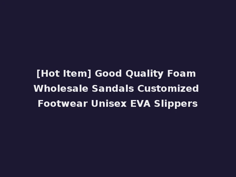 [Hot Item] Good Quality Foam Wholesale Sandals Customized Footwear Unisex EVA Slippers