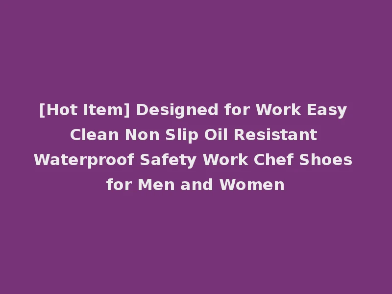 [Hot Item] Designed for Work Easy Clean Non Slip Oil Resistant Waterproof Safety Work Chef Shoes for Men and Women