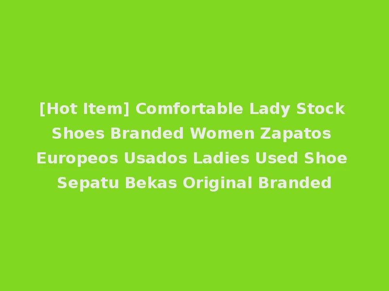 [Hot Item] Comfortable Lady Stock Shoes Branded Women Zapatos Europeos Usados Ladies Used Shoe Sepatu Bekas Original Branded