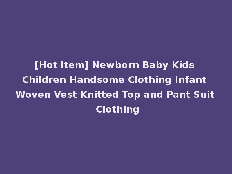 [Hot Item] Newborn Baby Kids Children Handsome Clothing Infant Woven Vest Knitted Top and Pant Suit Clothing