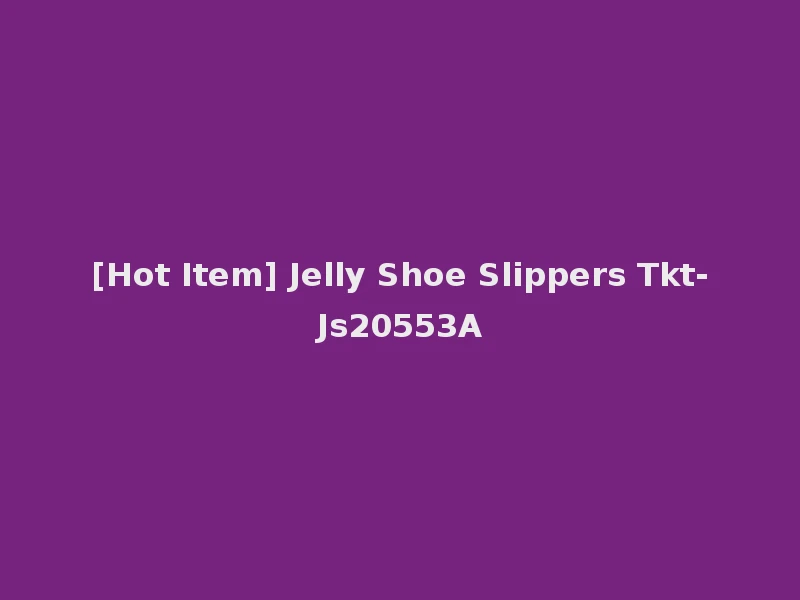 [Hot Item] Jelly Shoe Slippers Tkt-Js20553A