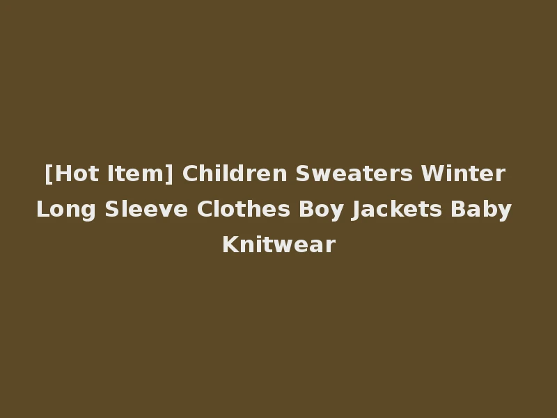[Hot Item] Children Sweaters Winter Long Sleeve Clothes Boy Jackets Baby Knitwear