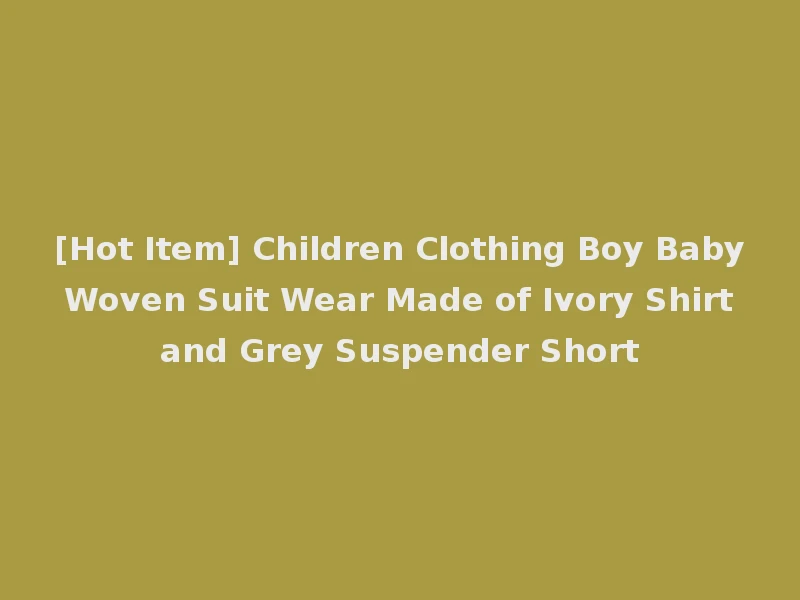 [Hot Item] Children Clothing Boy Baby Woven Suit Wear Made of Ivory Shirt and Grey Suspender Short