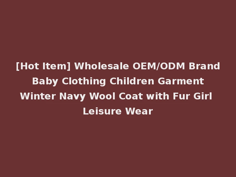 [Hot Item] Wholesale OEM/ODM Brand Baby Clothing Children Garment Winter Navy Wool Coat with Fur Girl Leisure Wear