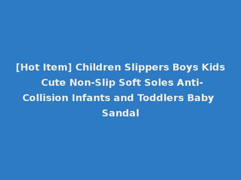 [Hot Item] Children Slippers Boys Kids Cute Non-Slip Soft Soles Anti-Collision Infants and Toddlers Baby Sandal