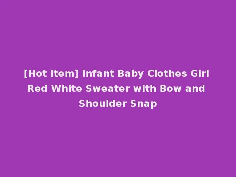 [Hot Item] Infant Baby Clothes Girl Red White Sweater with Bow and Shoulder Snap