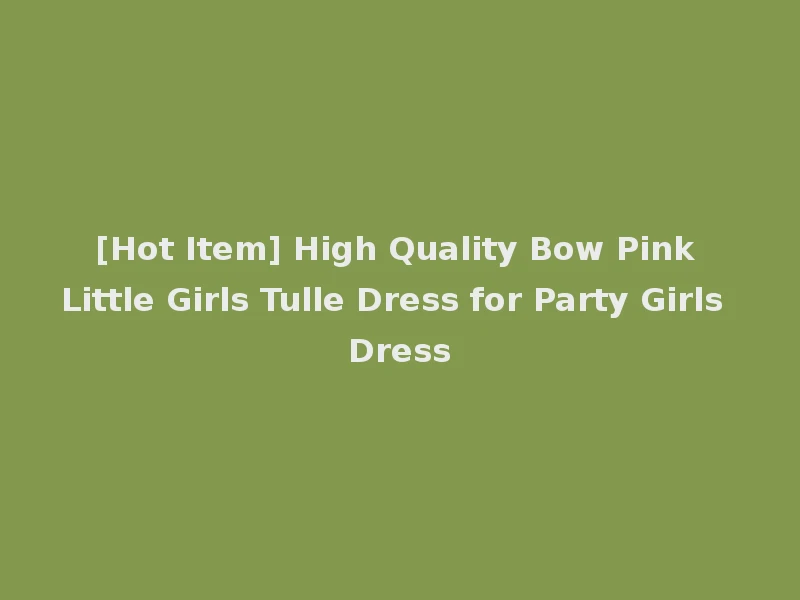 [Hot Item] High Quality Bow Pink Little Girls Tulle Dress for Party Girls Dress