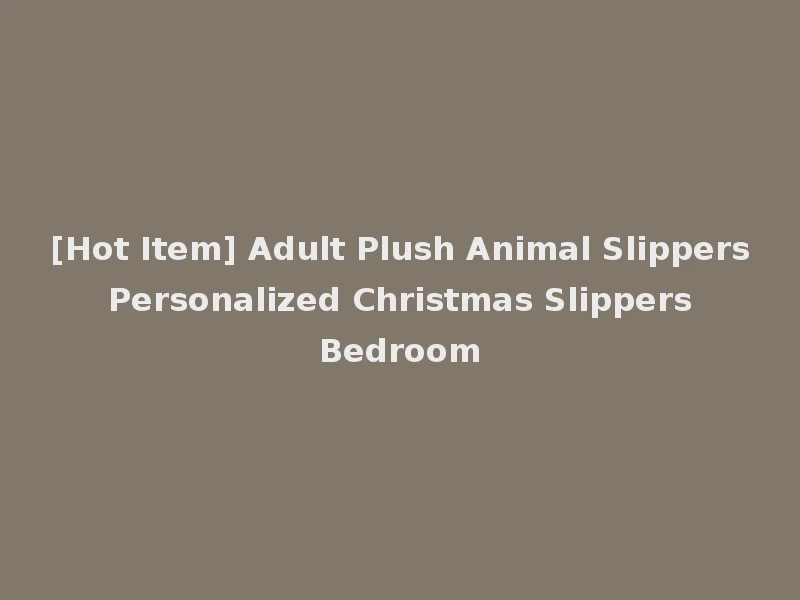 [Hot Item] Adult Plush Animal Slippers Personalized Christmas Slippers Bedroom