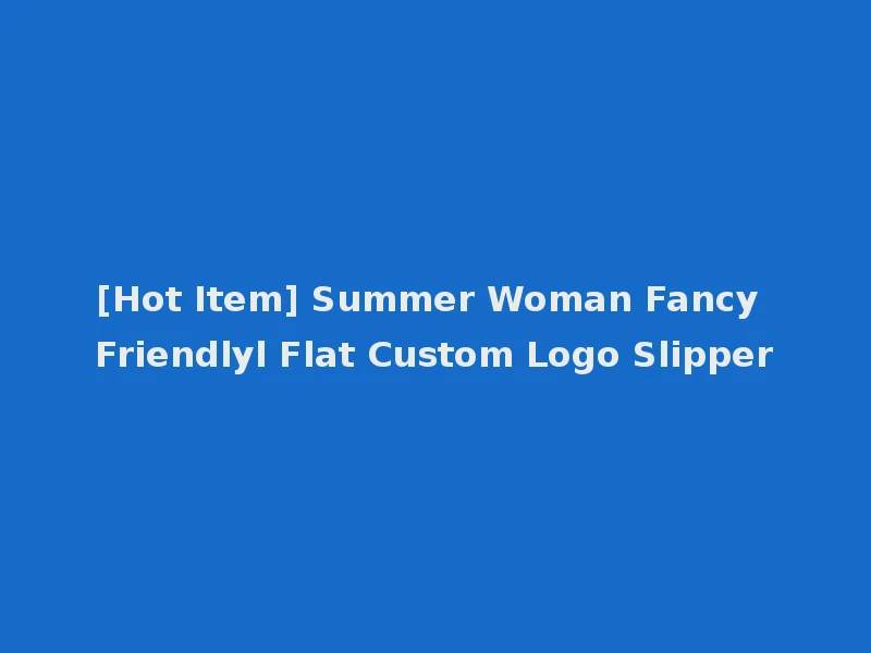 [Hot Item] Summer Woman Fancy Friendlyl Flat Custom Logo Slipper