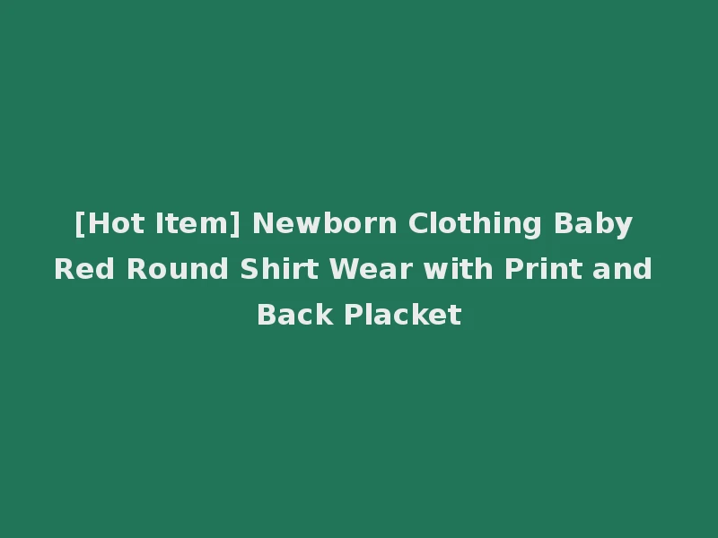 [Hot Item] Newborn Clothing Baby Red Round Shirt Wear with Print and Back Placket