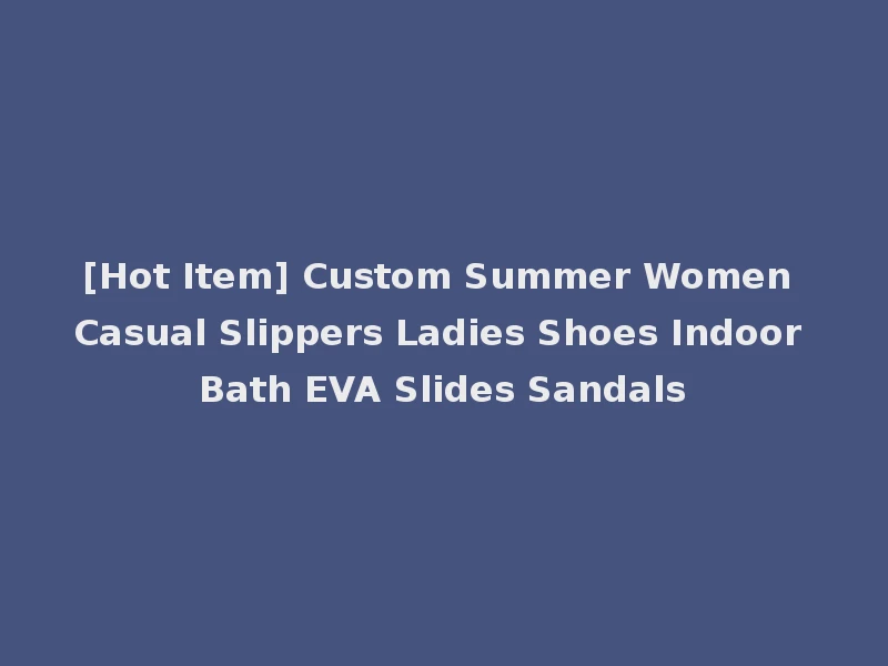 [Hot Item] Custom Summer Women Casual Slippers Ladies Shoes Indoor Bath EVA Slides Sandals
