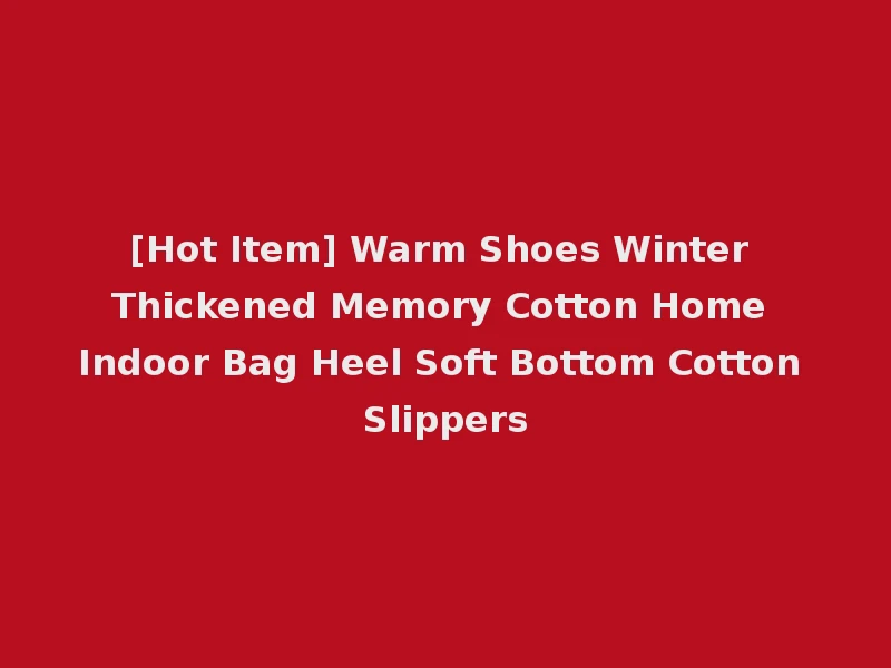 [Hot Item] Warm Shoes Winter Thickened Memory Cotton Home Indoor Bag Heel Soft Bottom Cotton Slippers