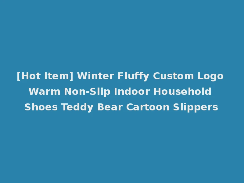 [Hot Item] Winter Fluffy Custom Logo Warm Non-Slip Indoor Household Shoes Teddy Bear Cartoon Slippers
