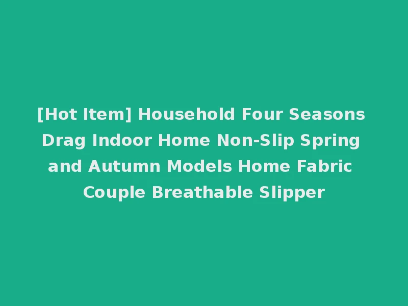 [Hot Item] Household Four Seasons Drag Indoor Home Non-Slip Spring and Autumn Models Home Fabric Couple Breathable Slipper