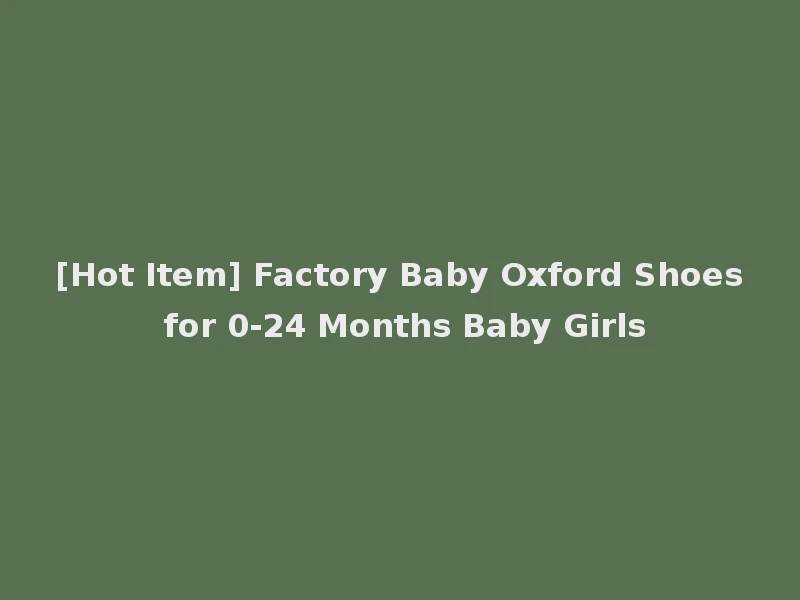 [Hot Item] Factory Baby Oxford Shoes for 0-24 Months Baby Girls