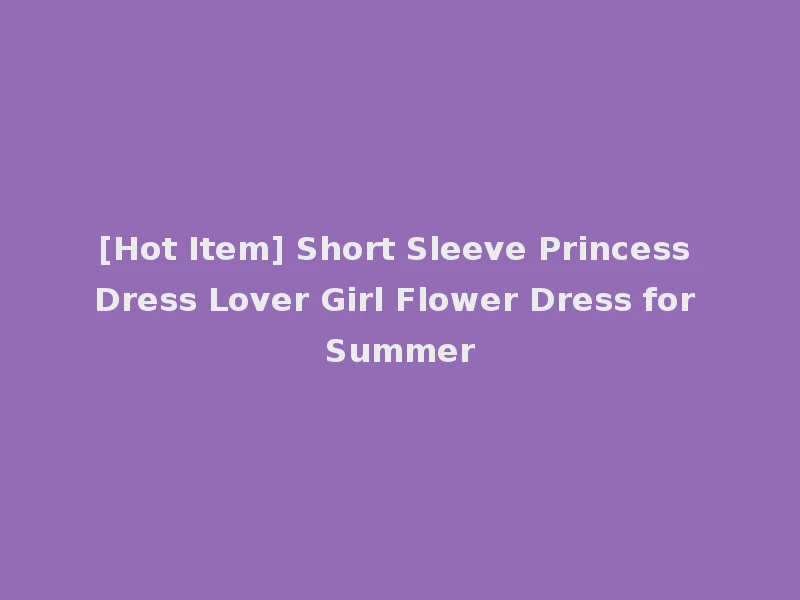 [Hot Item] Short Sleeve Princess Dress Lover Girl Flower Dress for Summer