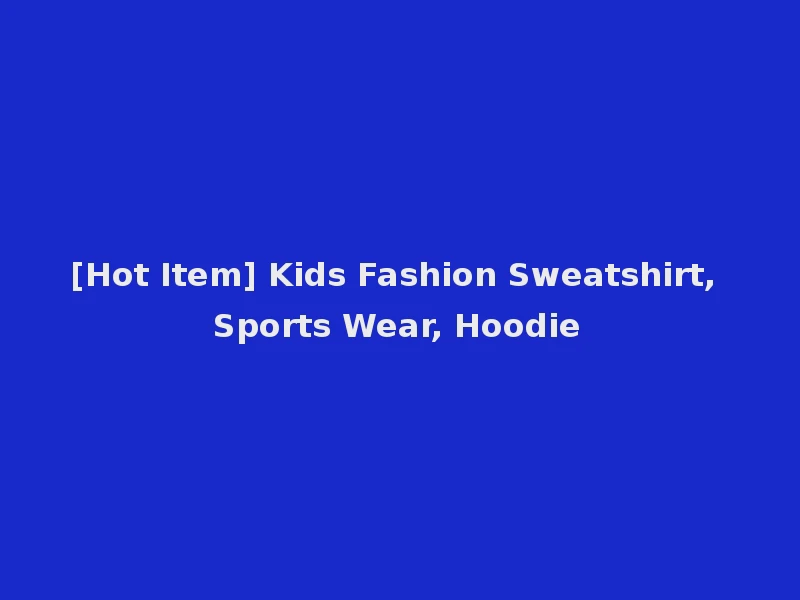 [Hot Item] Kids Fashion Sweatshirt, Sports Wear, Hoodie