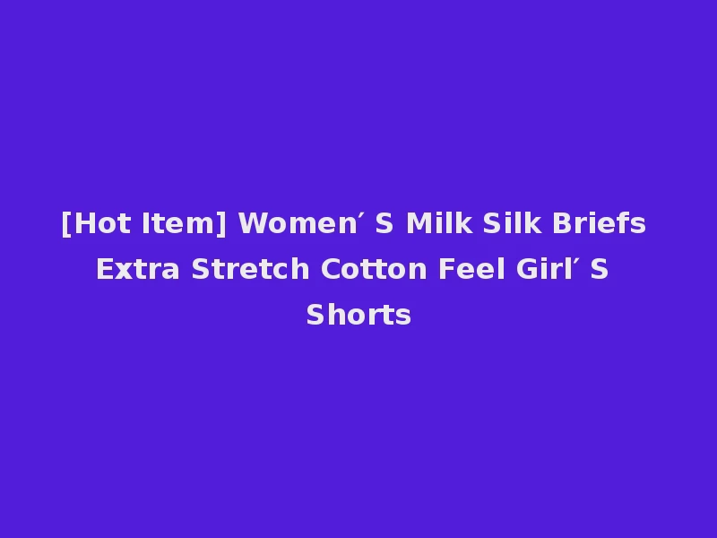 [Hot Item] Women′ S Milk Silk Briefs Extra Stretch Cotton Feel Girl′ S Shorts