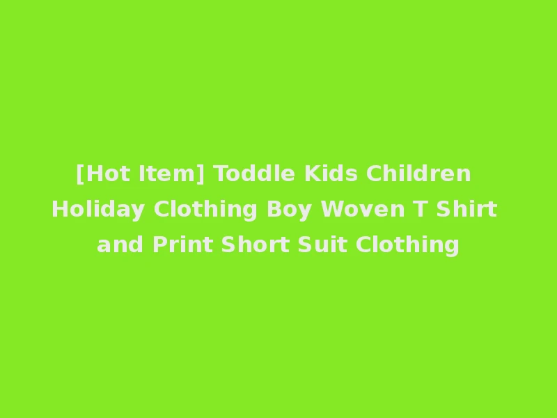 [Hot Item] Toddle Kids Children Holiday Clothing Boy Woven T Shirt and Print Short Suit Clothing