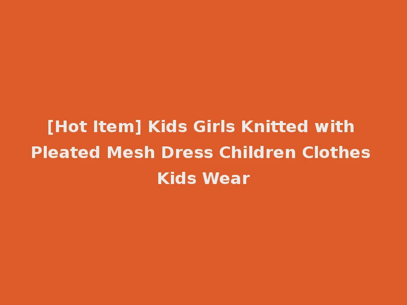 [Hot Item] Kids Girls Knitted with Pleated Mesh Dress Children Clothes Kids Wear