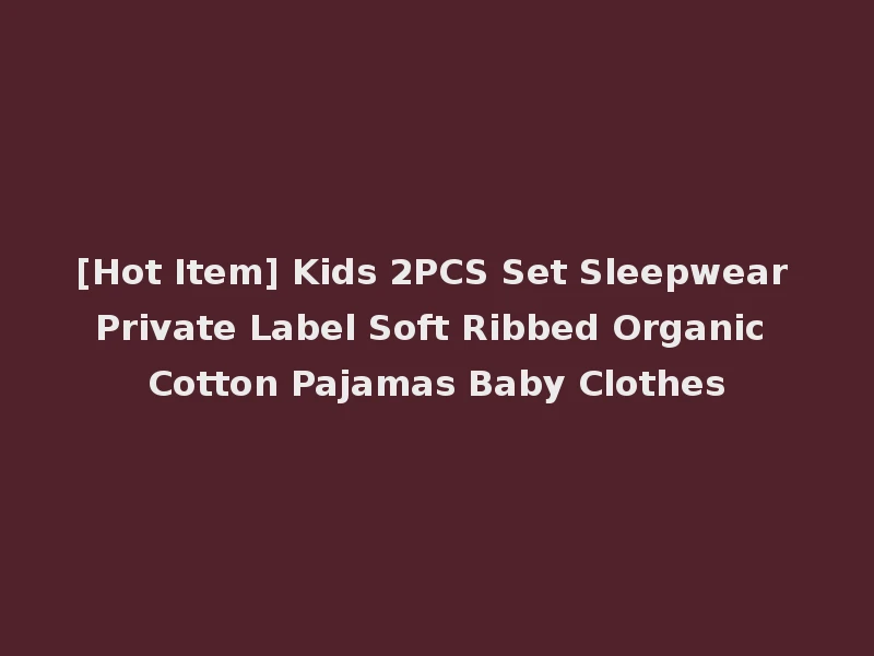[Hot Item] Kids 2PCS Set Sleepwear Private Label Soft Ribbed Organic Cotton Pajamas Baby Clothes
